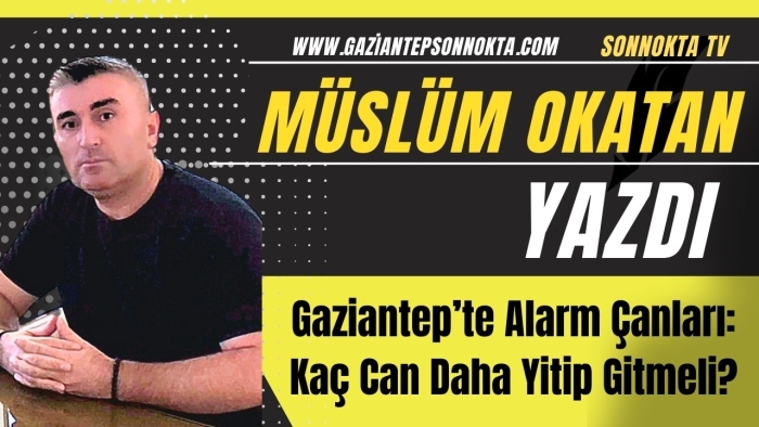 Gaziantep’te Alarm Çanları: Kaç Can Daha Yitip Gitmeli?